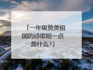 一年级赞美祖国的诗歌短一点是什么?