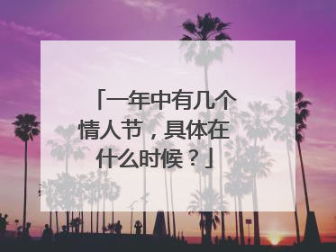 一年中有几个情人节，具体在什么时候？