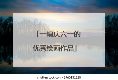 一幅庆六一的优秀绘画作品