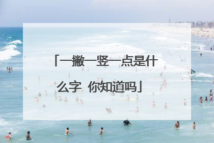 一撇一竖一点是什么字 你知道吗