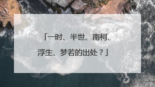 一时、半世、南柯、浮生、梦若的出处?