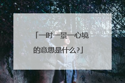 一时一景一心境的意思是什么?