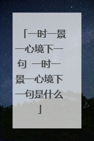 一时一景一心境下一句 一时一景一心境下一句是什么
