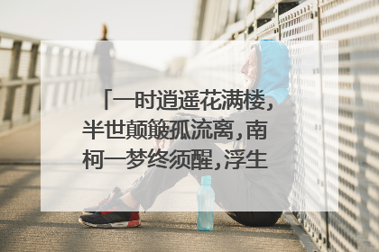 一时逍遥花满楼,半世颠簸孤流离,南柯一梦终须醒,浮生若梦皆是空的意思