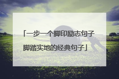一步一个脚印励志句子脚踏实地的经典句子