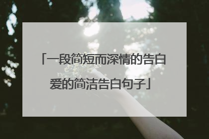 一段简短而深情的告白 爱的简洁告白句子