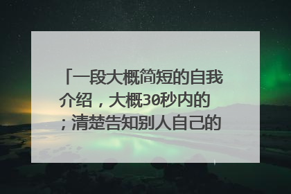 一段大概简短的自我介绍，大概30秒内的；清楚告知别人自己的姓名，兴趣，爱好，工作经验等；