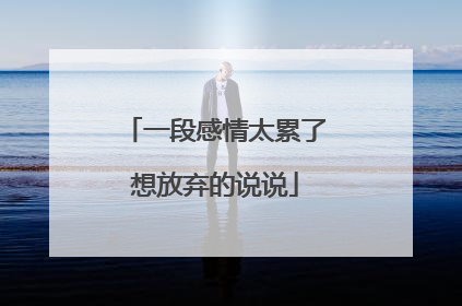 一段感情太累了想放弃的说说