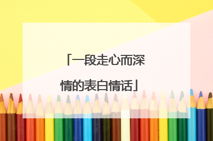 一段走心而深情的表白情话