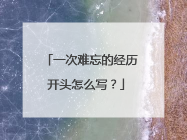 一次难忘的经历开头怎么写？