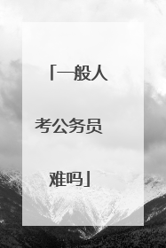 一般人考公务员难吗