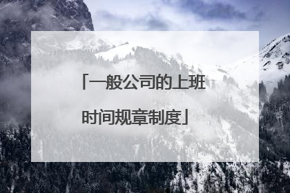 一般公司的上班时间规章制度