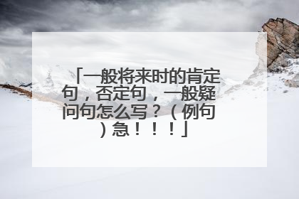 一般将来时的肯定句,否定句,一般疑问句怎么写?(例句)急!!!