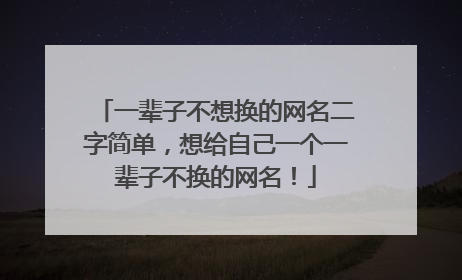 一辈子不想换的网名二字简单，想给自己一个一辈子不换的网名！