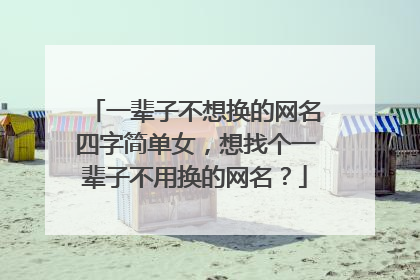 一辈子不想换的网名四字简单女，想找个一辈子不用换的网名？