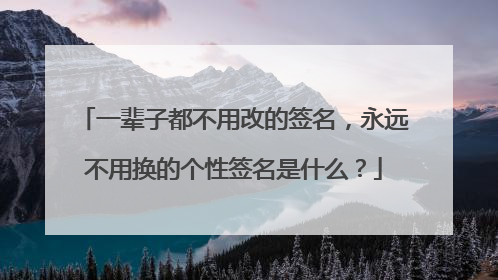 一辈子都不用改的签名，永远不用换的个性签名是什么？