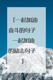 一起加油奋斗的句子 一起加油的励志句子