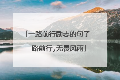 一路前行励志的句子 一路前行,无畏风雨