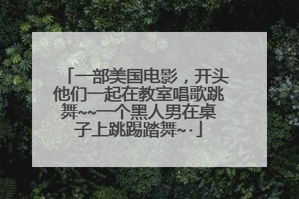 一部美国电影，开头他们一起在教室唱歌跳舞~~一个黑人男在桌子上跳踢踏舞~·