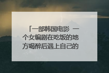 一部韩国电影 一个女编剧在吃饭的地方喝醉后遇上自己的相亲对象然后发生的后的一个故事