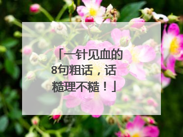 一针见血的8句粗话,话糙理不糙!