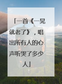 一首《一晃就老了》,唱出所有人的心声听哭了多少人