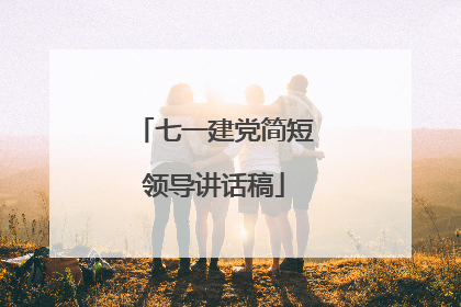 七一建党简短领导讲话稿