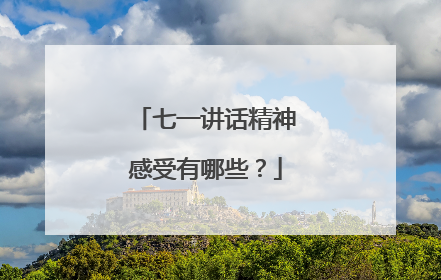 七一讲话精神感受有哪些?
