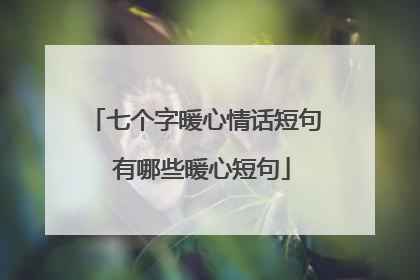 七个字暖心情话短句 有哪些暖心短句