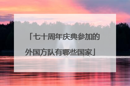 七十周年庆典参加的外国方队有哪些国家