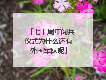 七十周年阅兵仪式为什么还有外国军队呢