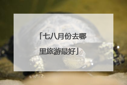 七八月份去哪里旅游最好