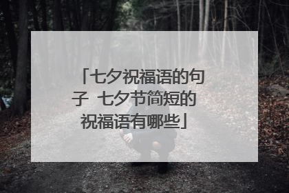 七夕祝福语的句子 七夕节简短的祝福语有哪些