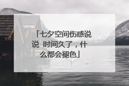 七夕空间伤感说说 时间久了，什么都会褪色