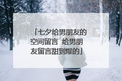 七夕给男朋友的空间留言 给男朋友留言甜到爆的