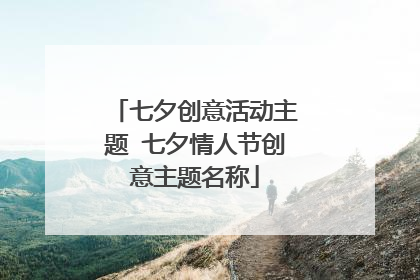七夕创意活动主题 七夕情人节创意主题名称