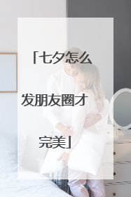 七夕怎么发朋友圈才完美