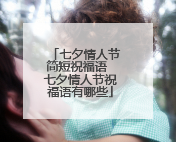 七夕情人节简短祝福语 七夕情人节祝福语有哪些