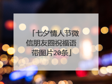 七夕情人节微信朋友圈祝福语带图片20条
