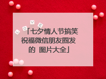 七夕情人节搞笑祝福微信朋友圈发的 图片大全