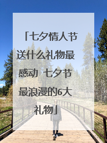 七夕情人节送什么礼物最感动 七夕节最浪漫的6大礼物