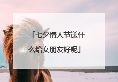 七夕情人节送什么给女朋友好呢