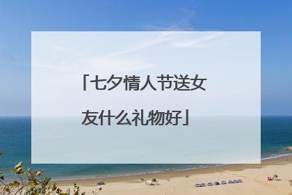 七夕情人节送女友什么礼物好