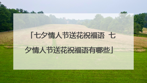 七夕情人节送花祝福语 七夕情人节送花祝福语有哪些
