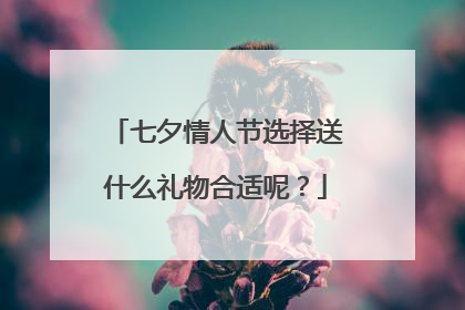 七夕情人节选择送什么礼物合适呢？