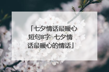七夕情话最暖心短句8字 七夕情话最暖心的情话