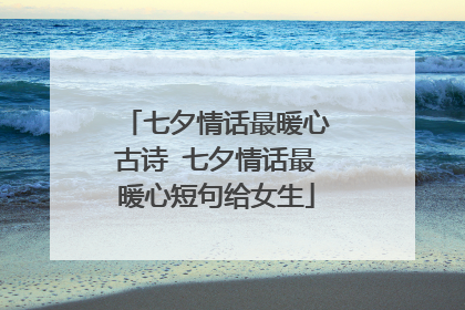 七夕情话最暖心古诗 七夕情话最暖心短句给女生