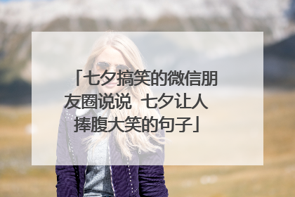 七夕搞笑的微信朋友圈说说 七夕让人捧腹大笑的句子