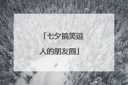 七夕搞笑逗人的朋友圈