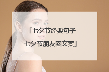 七夕节经典句子 七夕节朋友圈文案